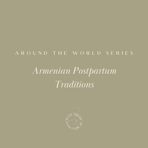 Around the World Series | Armenian Postpartum  Traditions
