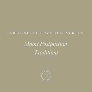 Around the World Series | Traditional Māori postpartum practices